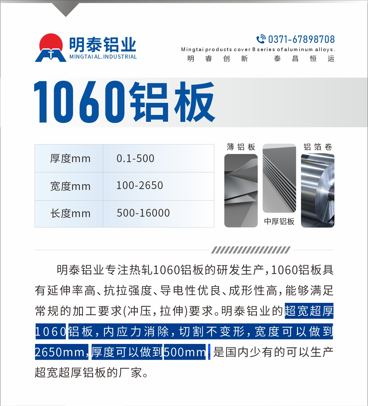 明泰鋁業(yè)專注熱軋1060鋁板的研發(fā)生產(chǎn)，1060鋁板具有延伸率高、抗拉強(qiáng)度、導(dǎo)電性優(yōu)良、成形性高，能夠滿足常規(guī)的加工要求(沖壓，拉伸)要求。明泰鋁業(yè)的超寬超厚1060鋁板，內(nèi)應(yīng)力消除，切割不變形，寬度可以做到2650mm，厚度可以做到500mm，是國(guó)內(nèi)少有的可以生產(chǎn)超寬超厚鋁板的廠家。